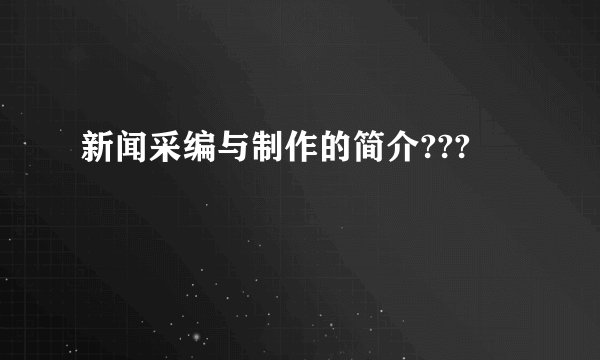 新闻采编与制作的简介???