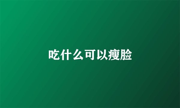 吃什么可以瘦脸
