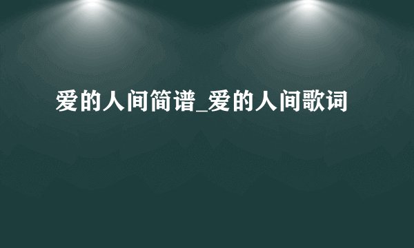 爱的人间简谱_爱的人间歌词