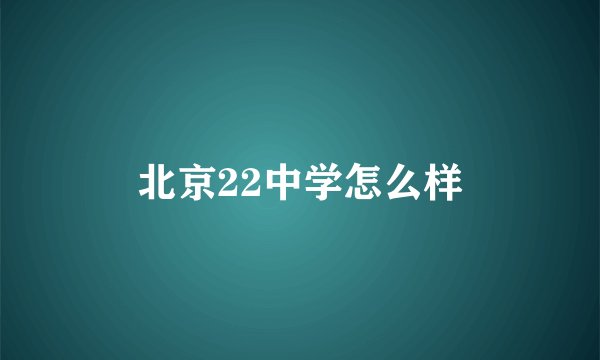 北京22中学怎么样