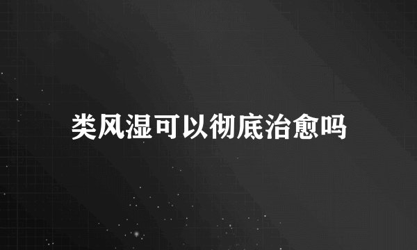 类风湿可以彻底治愈吗