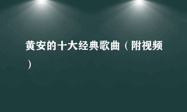 黄安的十大经典歌曲（附视频）