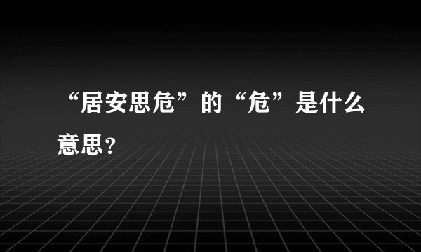 “居安思危”的“危”是什么意思？