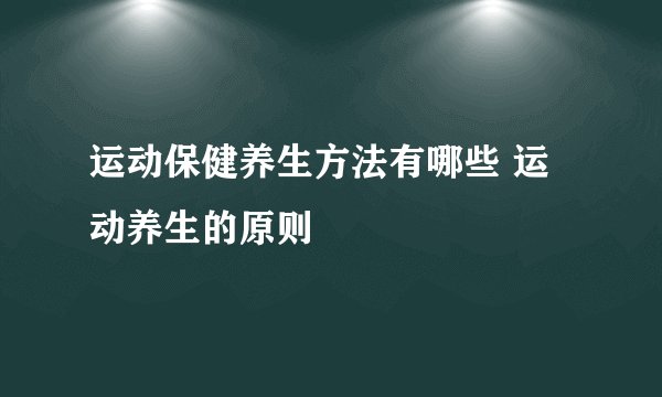 运动保健养生方法有哪些 运动养生的原则