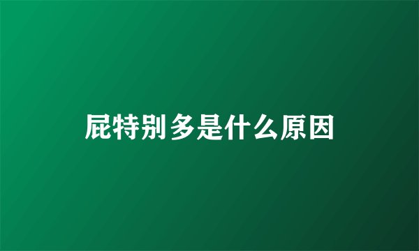 屁特别多是什么原因
