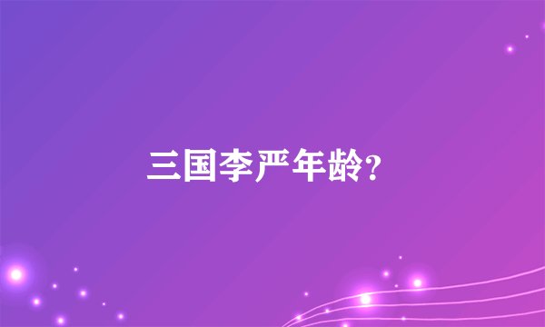 三国李严年龄？