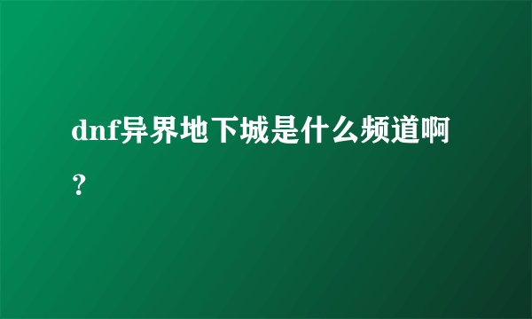 dnf异界地下城是什么频道啊？