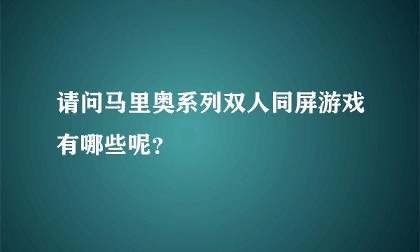 请问马里奥系列双人同屏游戏有哪些呢？