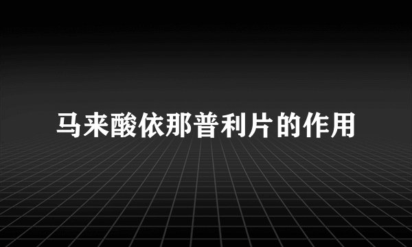 马来酸依那普利片的作用