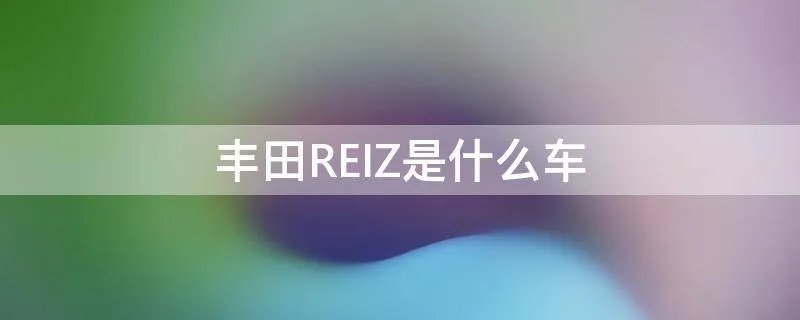 丰田REIZ是什么车