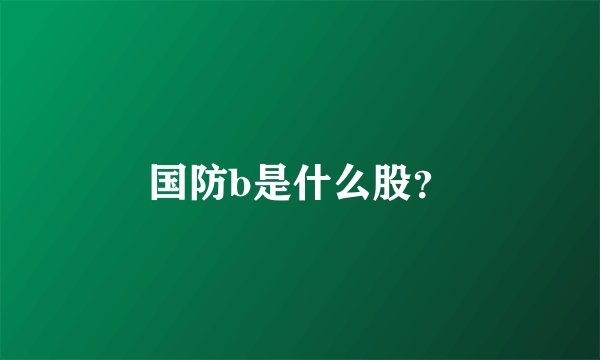 国防b是什么股？
