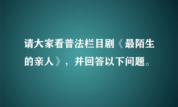 请大家看普法栏目剧《最陌生的亲人》，并回答以下问题。
