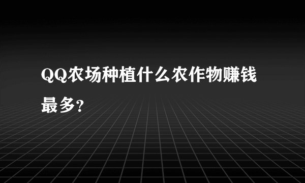 QQ农场种植什么农作物赚钱最多？