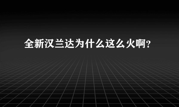 全新汉兰达为什么这么火啊？