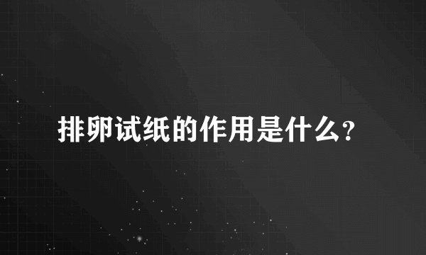 排卵试纸的作用是什么？