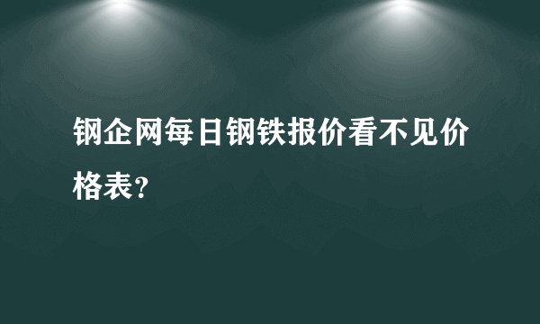 钢企网每日钢铁报价看不见价格表？