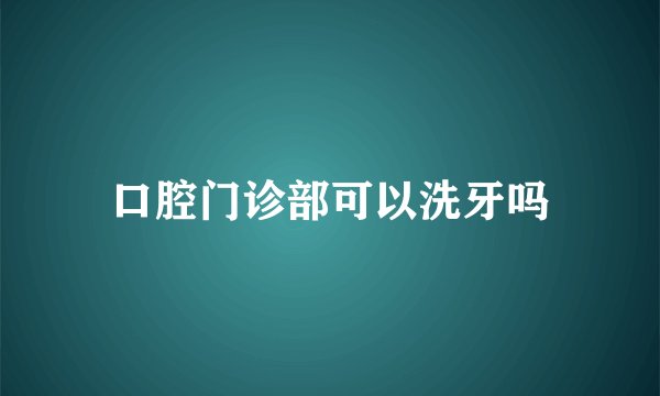 口腔门诊部可以洗牙吗