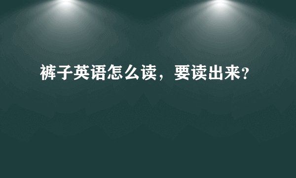 裤子英语怎么读，要读出来？