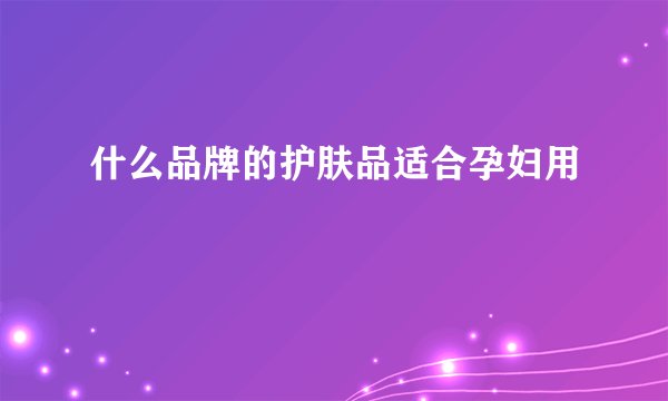 什么品牌的护肤品适合孕妇用