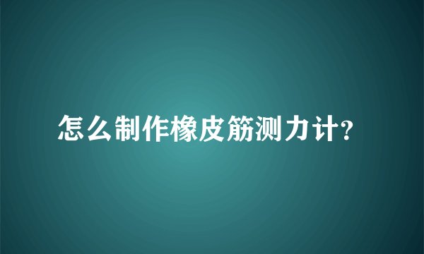 怎么制作橡皮筋测力计?
