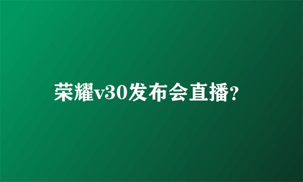 荣耀v30发布会直播？