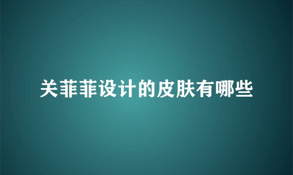 关菲菲设计的皮肤有哪些