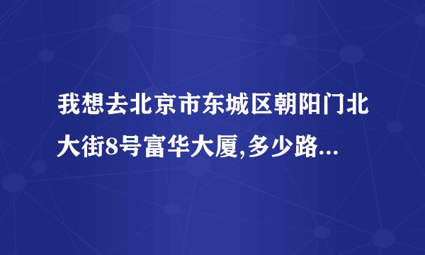 我想去北京市东城区朝阳门北大街8号富华大厦,多少路车离那里最近?