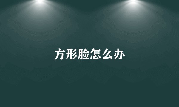 方形脸怎么办