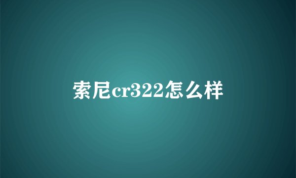 索尼cr322怎么样