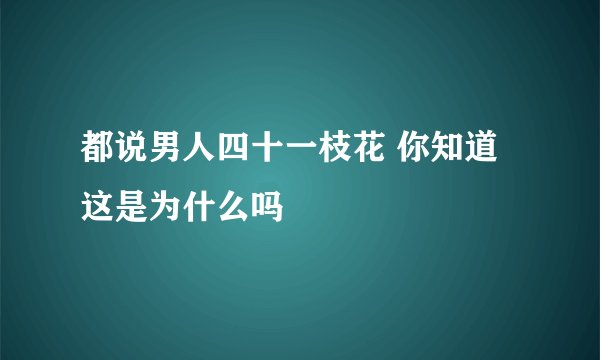 都说男人四十一枝花 你知道这是为什么吗