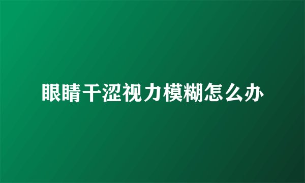 眼睛干涩视力模糊怎么办