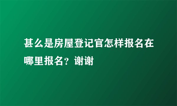 甚么是房屋登记官怎样报名在哪里报名?谢谢