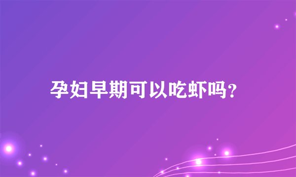 孕妇早期可以吃虾吗？