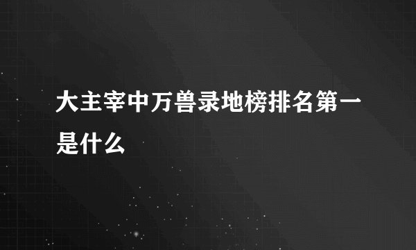 大主宰中万兽录地榜排名第一是什么