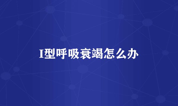 I型呼吸衰竭怎么办