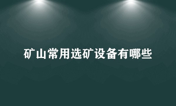 矿山常用选矿设备有哪些