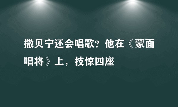 撒贝宁还会唱歌?他在《蒙面唱将》上,技惊四座