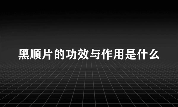 黑顺片的功效与作用是什么