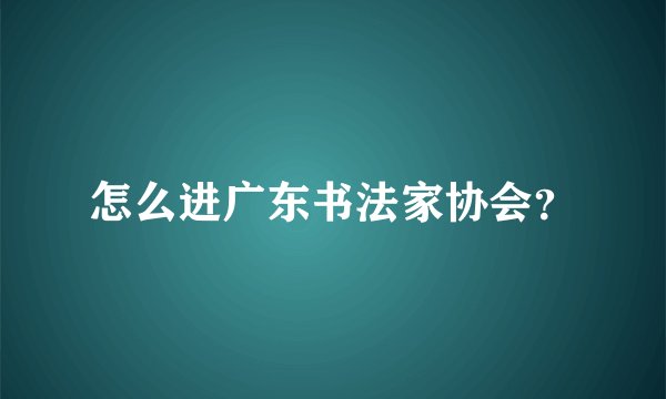 怎么进广东书法家协会？