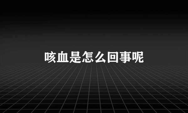 咳血是怎么回事呢
