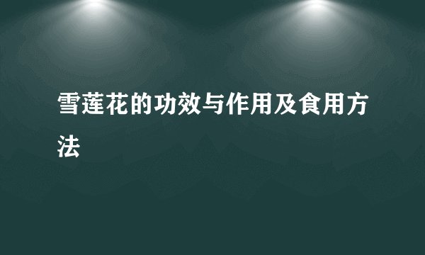 雪莲花的功效与作用及食用方法