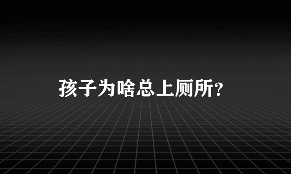 孩子为啥总上厕所？