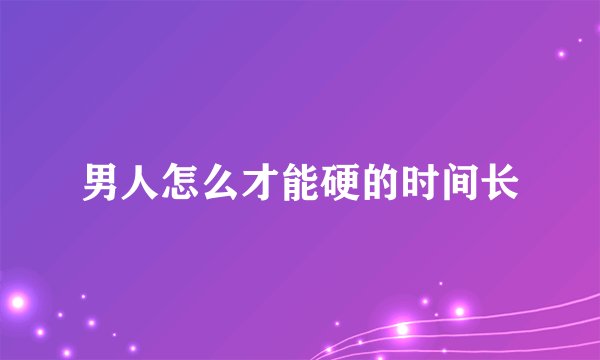 男人怎么才能硬的时间长