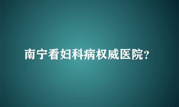 南宁看妇科病权威医院？