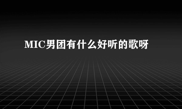 MIC男团有什么好听的歌呀