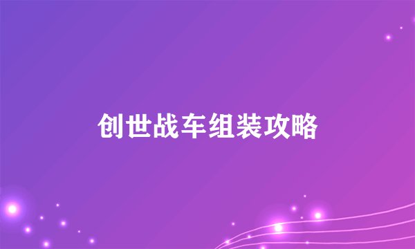 创世战车组装攻略