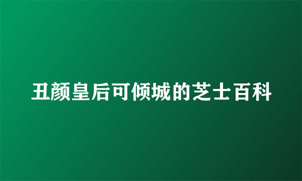 丑颜皇后可倾城的芝士百科
