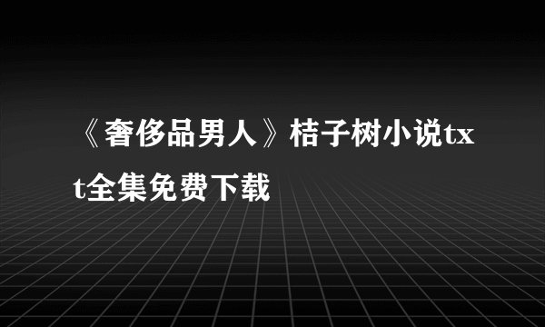 《奢侈品男人》桔子树小说txt全集免费下载