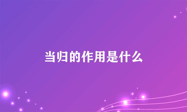 当归的作用是什么