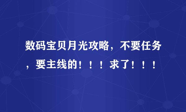 数码宝贝月光攻略，不要任务，要主线的！！！求了！！！